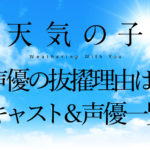 天気の子・声優一覧とキャストについて!抜擢の理由や評価と口コミについても!